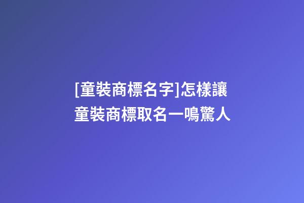 [童裝商標名字]怎樣讓童裝商標取名一鳴驚人-第1張-商標起名-玄機派